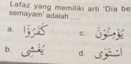 Lafaz yang memiliki arti 'Dia be
semayam' adalah ....
a. a
C. 5
b. d.