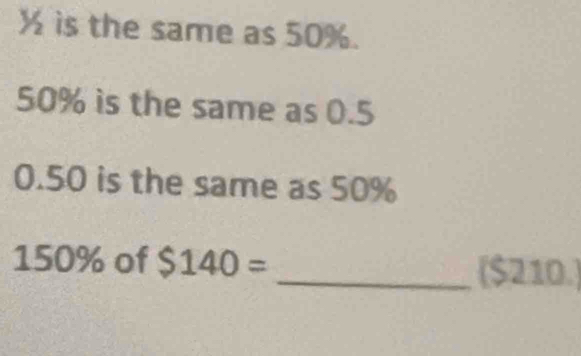 ½ is the same as 50%.
50% is the same as 0.5
0.50 is the same as 50%
150% of $140= _ $210.