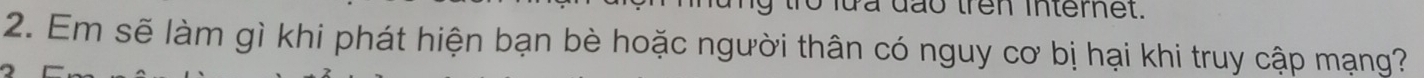 đão trên internet. 
2. Em sẽ làm gì khi phát hiện bạn bè hoặc người thân có nguy cơ bị hại khi truy cập mạng?