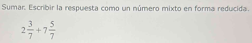 Sumar. Escribir la respuesta como un número mixto en forma reducida.
2 3/7 +7 5/7 