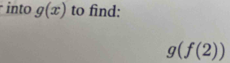 into g(x) to find:
g(f(2))