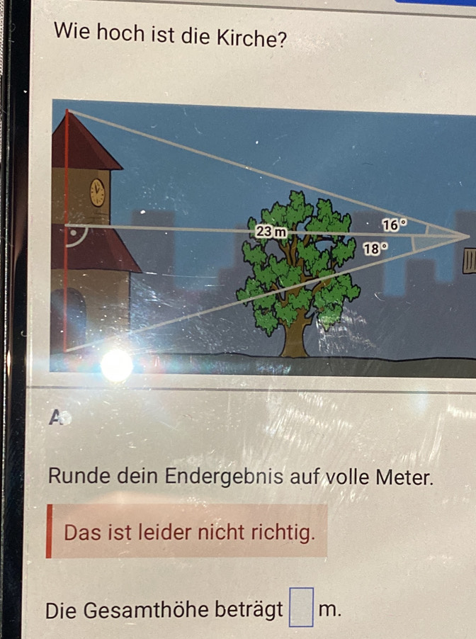 Wie hoch ist die Kirche?
A
Runde dein Endergebnis auf volle Meter.
Das ist leider nicht richtig.
Die Gesamthöhe beträgt □ n