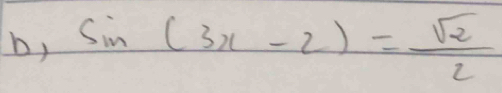 b, sin (3x-2)= sqrt(2)/2 