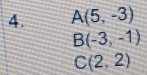 A(5,-3)
B(-3,-1)
C(2,2)