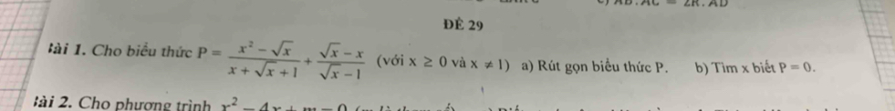 Để 29 
. Cho biểu thức P= (x^2-sqrt(x))/x+sqrt(x)+1 + (sqrt(x)-x)/sqrt(x)-1  (với x≥ 0 và x!= 1) a) Rút gọn biểu thức P. b) Tim* biết P=0. 
' Cho phượng trình x^2-4x