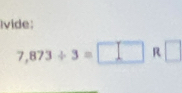 ivide:
7,873/ 3=□ R□