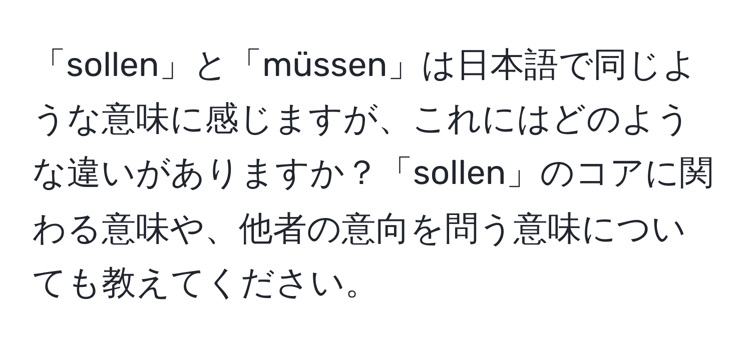 「sollen」と「müssen」は日本語で同じような意味に感じますが、これにはどのような違いがありますか？「sollen」のコアに関わる意味や、他者の意向を問う意味についても教えてください。