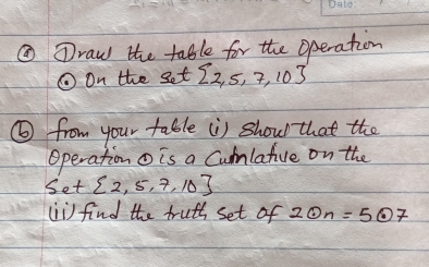 ① ①raw the table for the operation 
①On the set  2,5,7,10
⑥ from your table (i) shoul that the 
Operationo is a Culnlative on the
S_e+ 2,5,7,10
(i) find the truth set of 2odot n=5odot 7