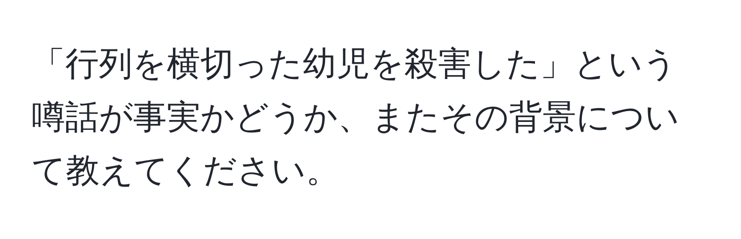 「行列を横切った幼児を殺害した」という噂話が事実かどうか、またその背景について教えてください。