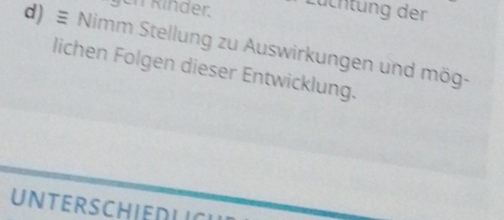 gen Kinder. 
Lüchtung der 
d) ≡ Nimm Stellung zu Auswirkungen und mög- 
lichen Folgen dieser Entwicklung. 
UNTERSCHIEDLICI