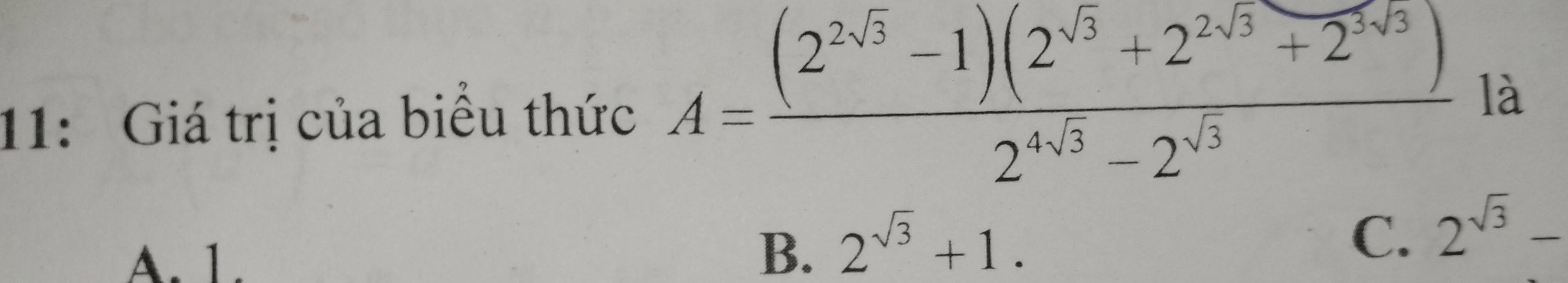 11: Giá trị của biểu thức A= ((2^(2sqrt(3))-1)(2^(sqrt(3))+2^(2sqrt(3))+2^(5sqrt(3))))/2^(4sqrt(3))-2^(sqrt(3))  là
A. 1.
B. 2^(sqrt(3))+1.
C. 2^(sqrt(3))-