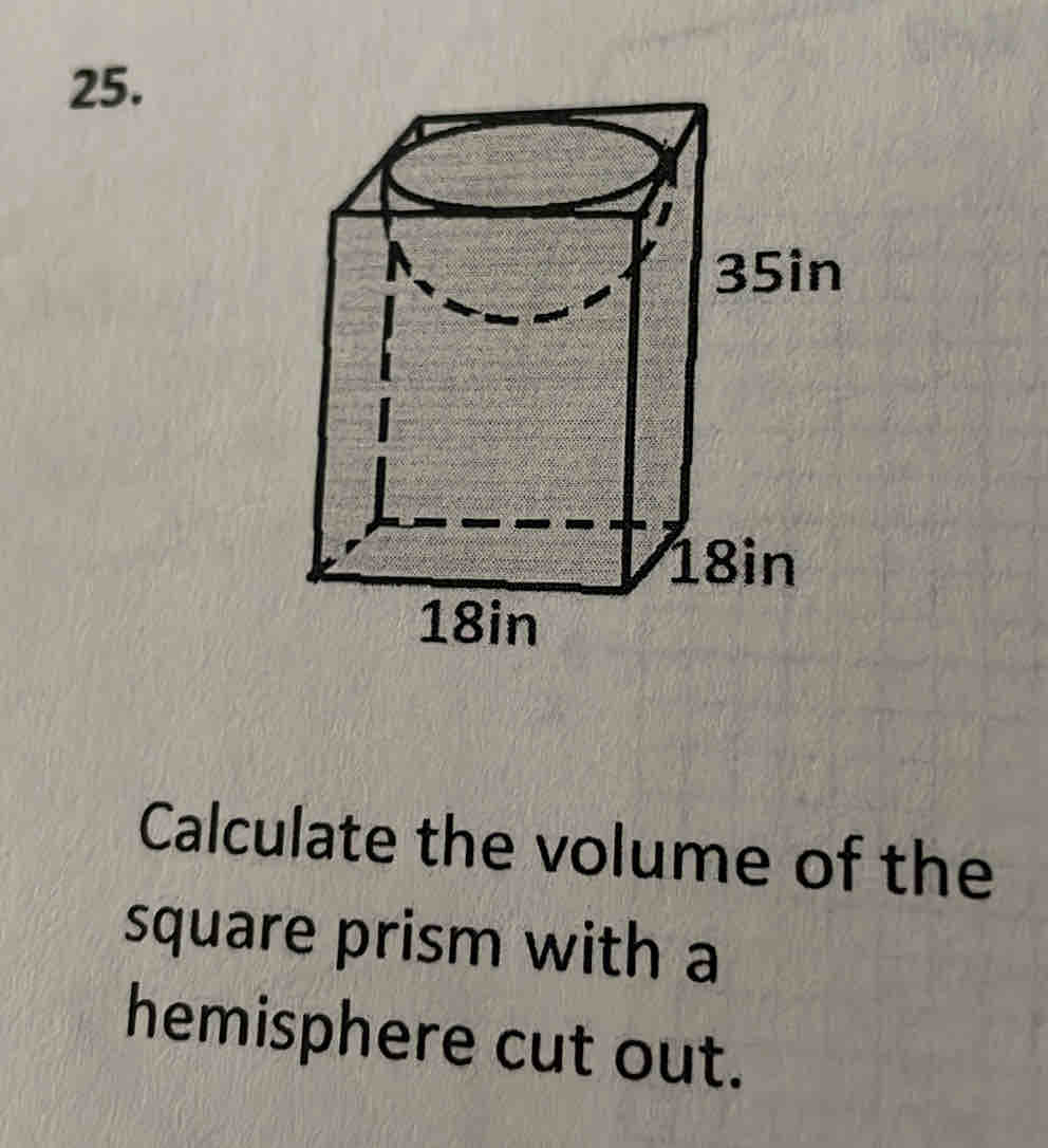 Calculate the volume of the 
square prism with a 
hemisphere cut out.