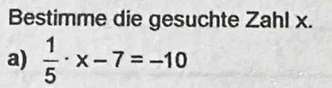 Bestimme die gesuchte Zahl x. 
a)  1/5 · x-7=-10