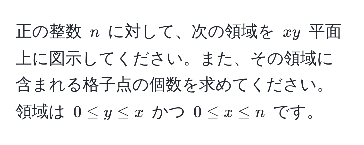 正の整数 ( n ) に対して、次の領域を ( xy ) 平面上に図示してください。また、その領域に含まれる格子点の個数を求めてください。領域は ( 0 ≤ y ≤ x ) かつ ( 0 ≤ x ≤ n ) です。