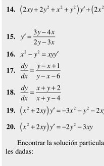 (2xy+2y^2+x^2+y^2)y'+(2x^2
15. y'= (3y-4x)/2y-3x 
16. x^2-y^2=xyy'
17.  dy/dx = (y-x+1)/y-x-6 
18.  dy/dx = (x+y+2)/x+y-4 
19. (x^2+2xy)y'=-3x^2-y^2-2x
20. (x^2+2xy)y'=-2y^2-3xy
Encontrar la solución particula 
les dadas: