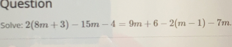 Question
Solve: 2(8m+3)-15m-4=9m+6-2(m-1)-7m.