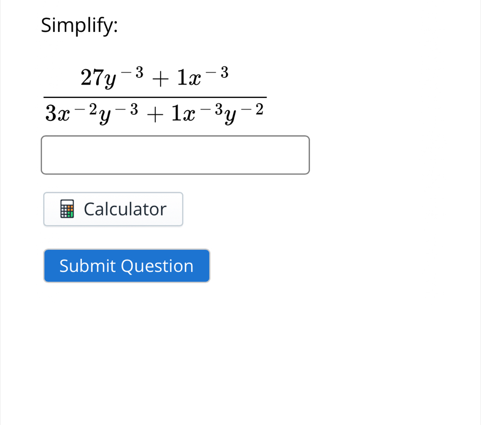 Simplify:
 (27y^(-3)+1x^(-3))/3x^(-2)y^(-3)+1x^(-3)y^(-2) 
Calculator 
Submit Question