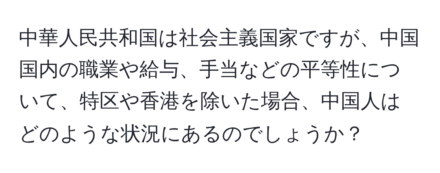 中華人民共和国は社会主義国家ですが、中国国内の職業や給与、手当などの平等性について、特区や香港を除いた場合、中国人はどのような状況にあるのでしょうか？