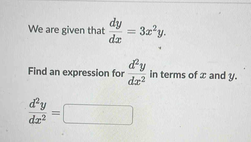 We are given that  dy/dx =3x^2y. 
Find an expression for  d^2y/dx^2  in terms of x and y.
 d^2y/dx^2 =□