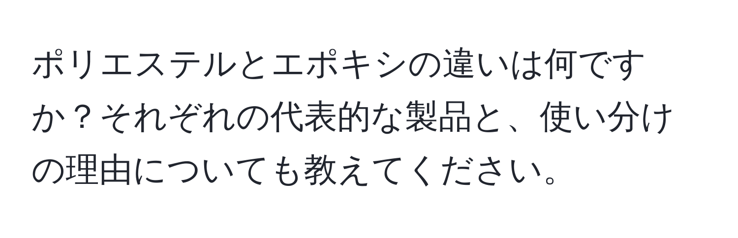 ポリエステルとエポキシの違いは何ですか？それぞれの代表的な製品と、使い分けの理由についても教えてください。