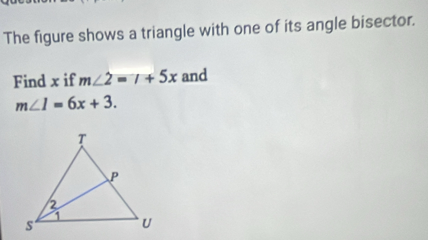 The figure shows a triangle with one of its angle bisector. 
Find x if m∠ 2=1+5x and
m∠ 1=6x+3.