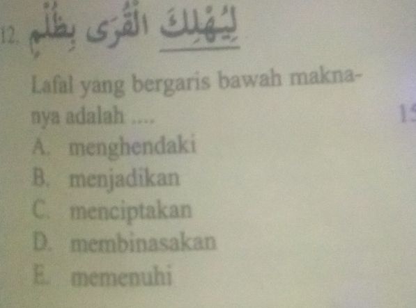 Lafal yang bergaris bawah makna-
nya adalah .... 15
A. menghendaki
B. menjadikan
C. menciptakan
D. membinasakan
E. memenuhi