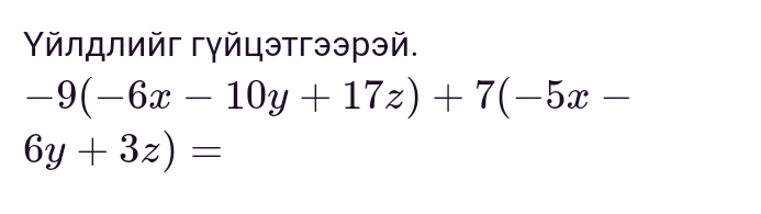 Υйлロлийг гγйцэтгээрэй.
-9(-6x-10y+17z)+7(-5x-
6y+3z)=