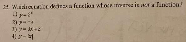 Which equation defines a function whose inverse is not a function?
1) y=2^x
2) y=-x
3) y=3x+2
4) y=|x|