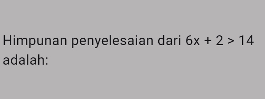 Himpunan penyelesaian dari 6x+2>14
adalah: