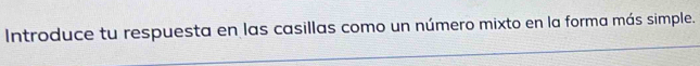 Introduce tu respuesta en las casillas como un número mixto en la forma más simple.