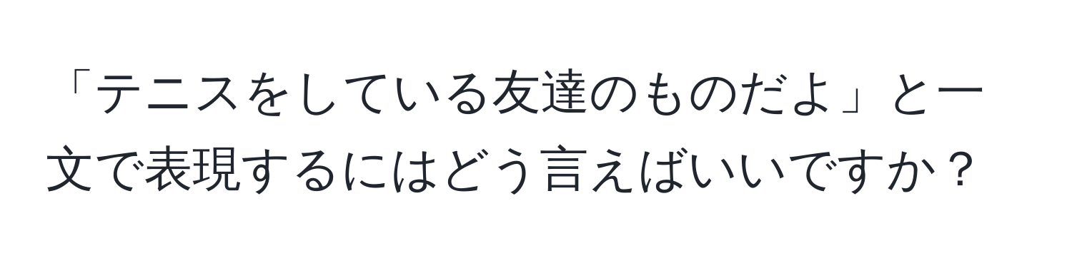 「テニスをしている友達のものだよ」と一文で表現するにはどう言えばいいですか？