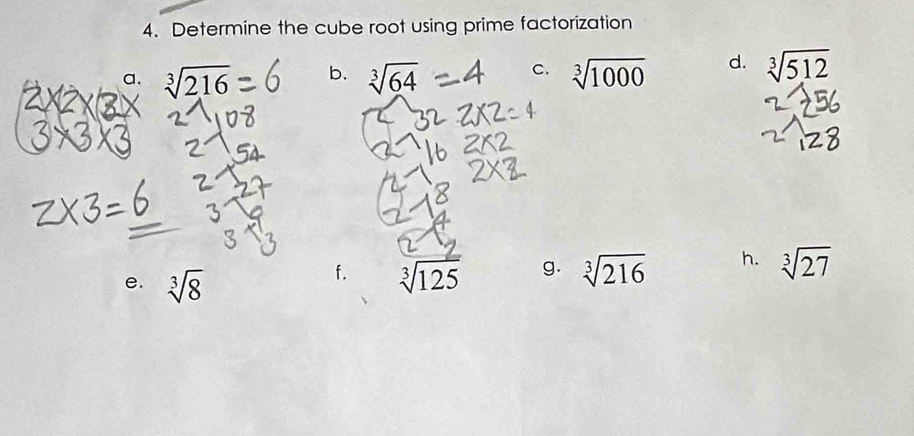 Determine the cube root using prime factorization 
C. 
a. sqrt[3](216) b. sqrt[3](64) sqrt[3](1000) d. sqrt[3](512)
e. sqrt[3](8)
f. sqrt[3](125) g. sqrt[3](216) h. sqrt[3](27)