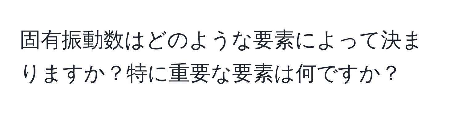 固有振動数はどのような要素によって決まりますか？特に重要な要素は何ですか？