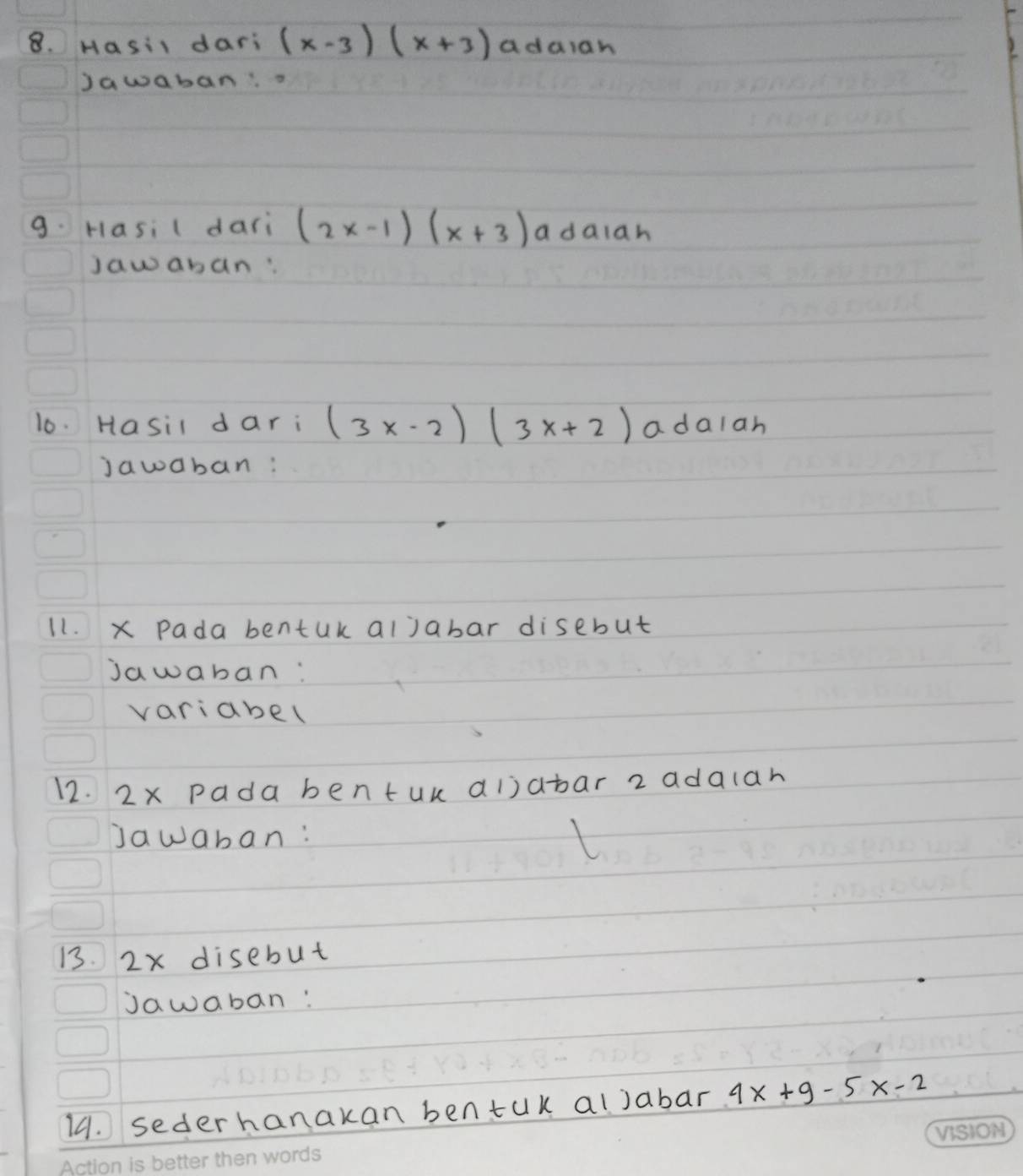 Hasil dari (x-3)(x+3) adaiah 
Jawaban 
9. Hasi ( dari (2x-1)(x+3) a daiah 
jawaban: 
10. Hasil dari (3x-2)(3x+2) adaian 
jawaban: 
11. x Pada bentuk aljabar disebut 
jawaban: 
variabel 
12. 2x pada bentuk ai)abar 2 adalar 
jawaban: 
13. 2x disebut 
jawaban: 
14. sederhanakan bentuk aljabar 4x+9-5x-2