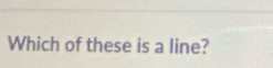 Which of these is a line?