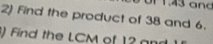 üf 1. 43 and 
2) Find the product of 38 and 6. 
) Find the LCM of 12 and