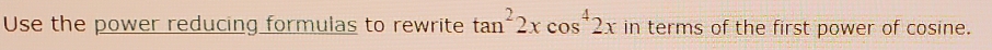 Use the power reducing formulas to rewrite tan^22xcos^42x in terms of the first power of cosine.