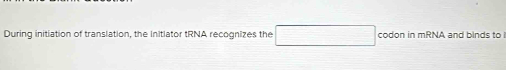 During initiation of translation, the initiator tRNA recognizes the □ codon in mRNA and binds to