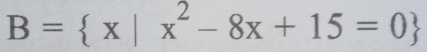 B= x|x^2-8x+15=0