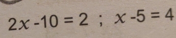 2x-10=2; x-5=4