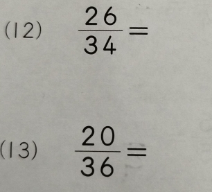 (12)  26/34 =
(13)  20/36 =