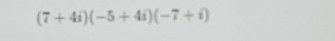 (7+4i)(-5+4i)(-7+i)