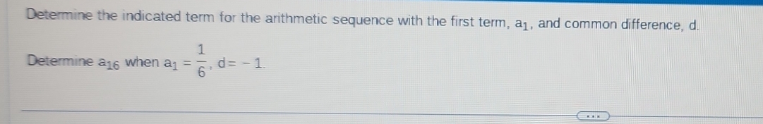 Determine the indicated term for the arithmetic sequence with the first term, a_1 , and common difference, d. 
Determine a_16 when a_1= 1/6 , d=-1.