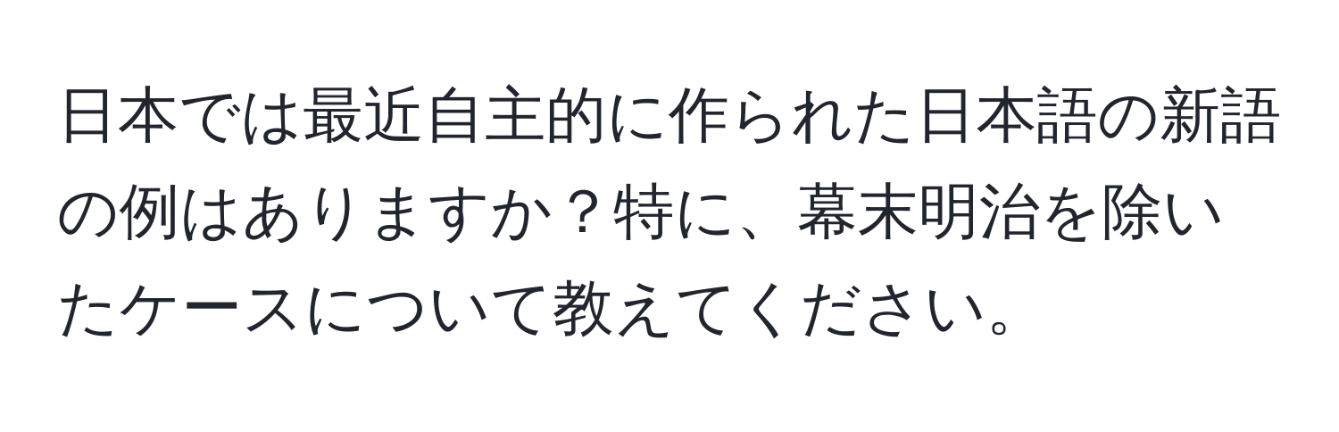 日本では最近自主的に作られた日本語の新語の例はありますか？特に、幕末明治を除いたケースについて教えてください。