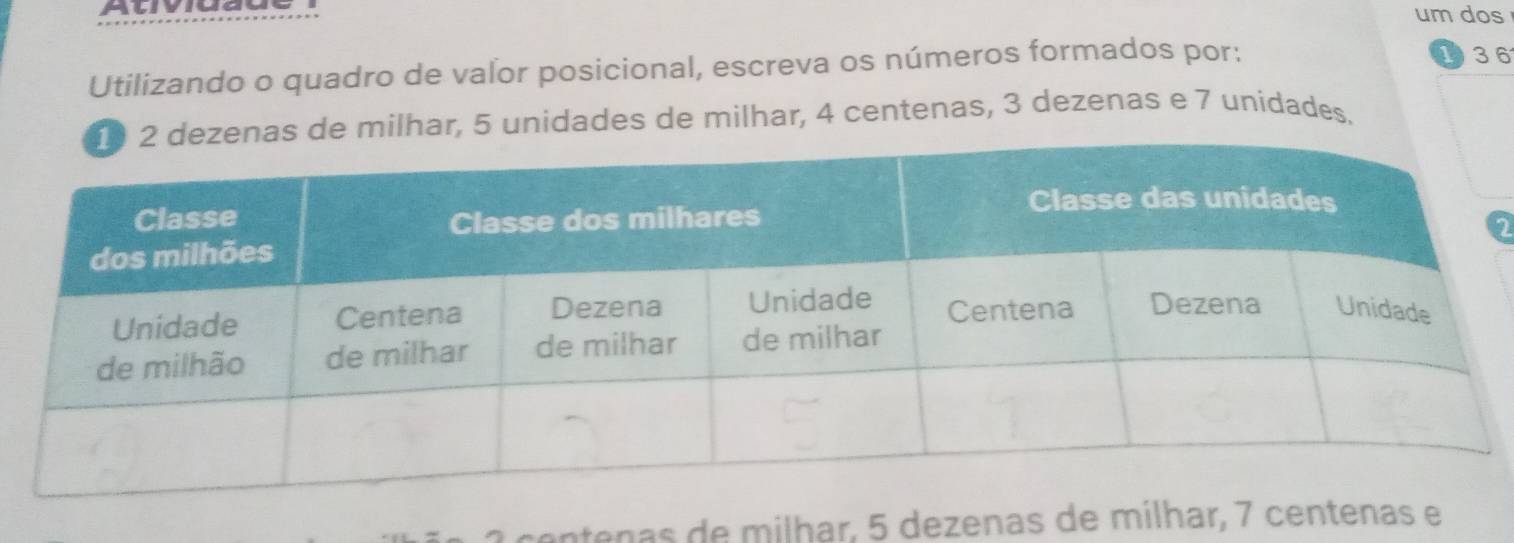 Alviuaue um dos 
Utilizando o quadro de vaľor posicional, escreva os números formados por:
136
de milhar, 5 unidades de milhar, 4 centenas, 3 dezenas e 7 unidades. 
entenas de milhar, 5 dezenas de mílhar, 7 centenas e