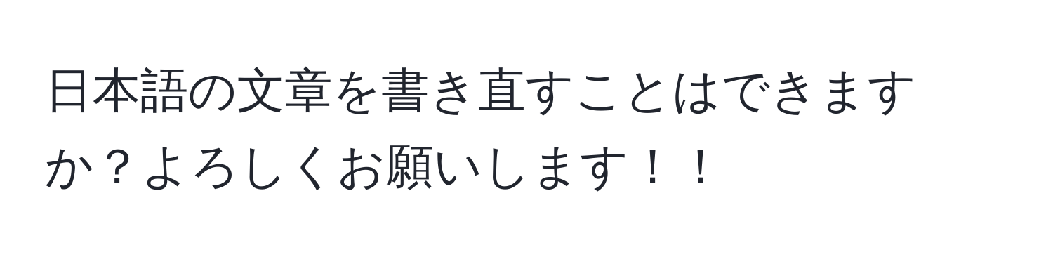 日本語の文章を書き直すことはできますか？よろしくお願いします！！