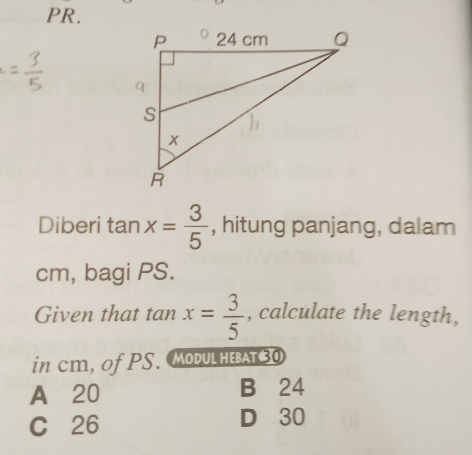 PR.
Diberi tan x= 3/5  , hitung panjang, dalam
cm, bagi PS.
Given that tan x= 3/5  , calculate the length,
in cm, of PS. Modulhebat30
A 20
B 24
C 26
D 30