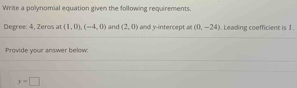 Write a polynomial equation given the following requirements. 
Degree: 4, Zeros at (1,0), (-4,0) and (2,0) and y-intercept at (0,-24). Leading coefficient is 1. 
Provide your answer below:
y=□