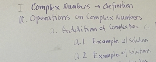 Complex Numbers → definition 
It Operations on Complex Numbers 
a. Addition of Complex Noo. C. 
a. 1 Example al solutions 
a. 2 Example 0) solutions