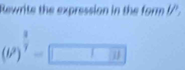 Bewrite the expression in the form !/' .
(b^2)^ 8/7 =